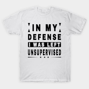 In My Defense I Was Left Unsupervised T-Shirt